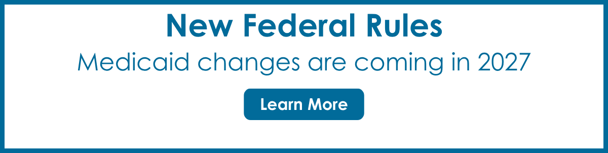 Banner announcing new federal rules with message that Medicaid changes are coming in 2027 and a Learn More button.
