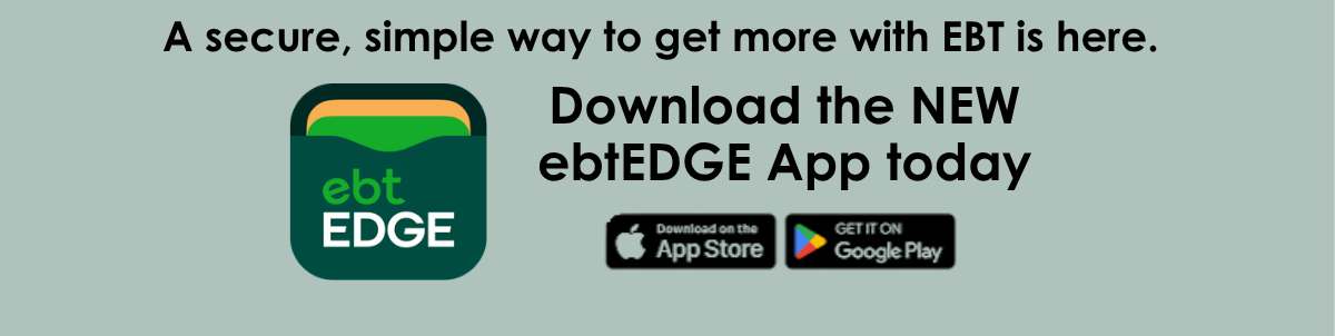 Graphic promoting the ebtEDGE mobile app. Text reads, “A secure, simple way to get more with EBT is here. Download the NEW ebtEDGE App today.” The ebtEDGE logo appears on the left, and App Store and Google Play download badges appear below the text.